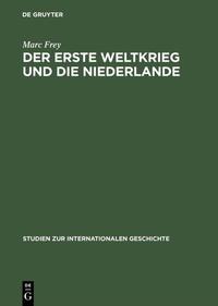 Der Erste Weltkrieg und die Niederlande : ein neutrales Land im politischen und wirtschaftlichen Kalkül der Kriegsgegner