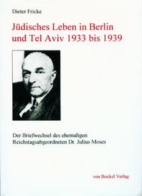 Jüdisches Leben in Berlin und Tel Aviv 1933 bis 1939 : der Briefwechsel des ehemaligen Reichstagsabgeordneten der SPD in den zwanziger Jahren Dr. Julius Moses