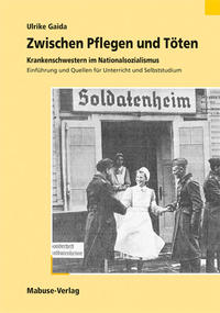 Zwischen Pflegen und Töten : Krankenschwestern im Nationalsozialismus ; Einführung und Quellen für Unterricht und Selbststudium