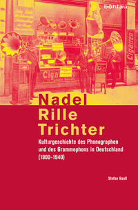 Nadel, Rille, Trichter : Kulturgeschichte des Phonographen und des Grammophons in Deutschland (1900 - 1940)