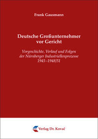 Deutsche Großunternehmer vor Gericht : Vorgeschichte, Verlauf und Folgen der Nürnberger Industriellenprozesse 1945 - 1948/51