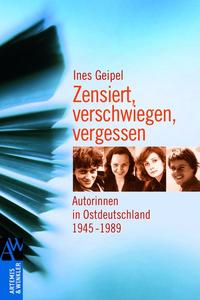 Zensiert, verschwiegen, vergessen : Autorinnen in Ostdeutschland ; 1945 - 1989
