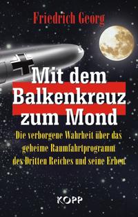 Mit dem Balkenkreuz zum Mond : die verborgene Wahrheit über das geheime Raumfahrtprogramm des Dritten Reiches und seine Erben