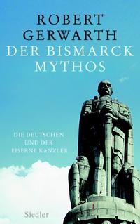 Der Bismarck-Mythos : die Deutschen und der Eiserne Kanzler