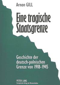 Eine tragische Staatsgrenze : Geschichte der deutsch-polnischen Grenze von 1918 - 1945