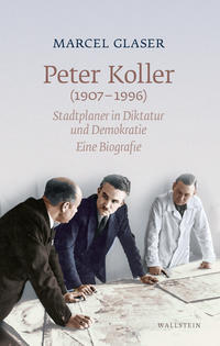 Peter Koller (1907-1996) : Stadtplaner in Diktatur und Demokratie : eine Biografie