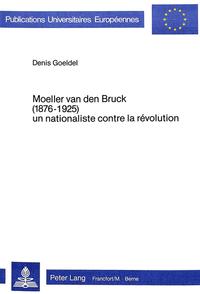 Moeller van den Bruck (1876 - 1925) : un nationaliste contre la révolution ; contribution à l'étude de la "Révolution conservatrice" et du conservatisme allemand au XXe siècle