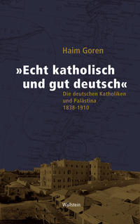 "Echt katholisch und gut deutsch" : die deutschen Katholiken und Palästina 1838 - 1910