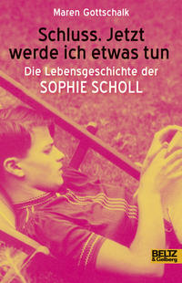 Schluss. Jetzt werde ich etwas tun : die Lebensgeschichte der Sophie Scholl