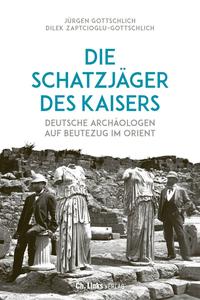 Die Schatzjäger des Kaisers : deutsche Archäologen auf Beutezug im Orient