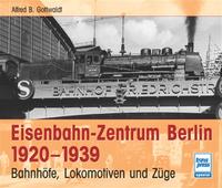 Eisenbahn-Zentrum Berlin 1920 - 1939 : Bahnhöfe, Lokomotiven und Züge
