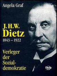 J. H. W. Dietz : 1843 - 1922 ; Verleger der Sozialdemokratie
