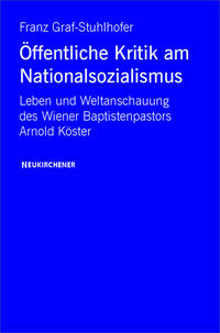 Öffentliche Kritik am Nationalsozialismus im Großdeutschen Reich : Leben und Weltanschauung des Wiener Baptistenpastors Arnold Köster (1896 - 1960)