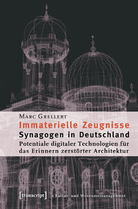 Immaterielle Zeugnisse : Synagogen in Deutschland ; Potentiale digitaler Technologien für das Erinnern zerstörter Architektur