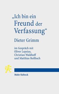 "Ich bin ein Freund der Verfassung" : wissenschaftsbiographisches Interview von Oliver Lepsius, Christian Waldhoff und Matthias Roßbach mit Dieter Grimm