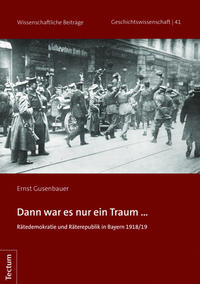 Dann war es nur ein Traum ... Rätedemokratie und Räterepublik in Bayern 1918/19