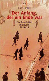 Der Anfang, der ein Ende war : die Revolution in Bayern 1918/19