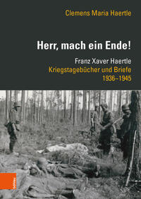 "Herr, mach ein Ende!" : Franz Xaver Haertle : Kriegstagebücher und Briefe 1936-1945