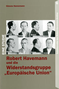 Robert Havemann und die Widerstandsgruppe "Europäische Union" : eine Darstellung der Ereignisse und deren Interpretation nach 1945 ; eine Studie