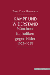 Kampf und Widerstand : Münchner Katholiken gegen Hitler 1922-1945