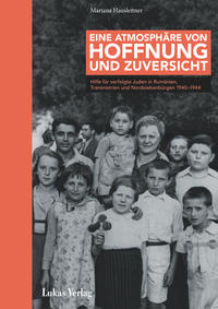 Eine Atmosphäre von Hoffnung und Zuversicht : Hilfe für verfolgte Juden in Rumänien, Transnistrien und Nordsiebenbürgen 1940-1944