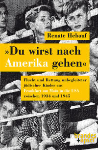 "Du wirst nach Amerika gehen" : Flucht und Rettung unbegleiteter jüdischer Kinder aus Frankfurt am Main in die USA zwischen 1934 und 1945