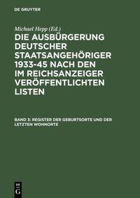 Die Ausbürgerung deutscher Staatsangehöriger 1933 - 45 nach den im Reichsanzeiger veröffentlichten Listen - Bd. 3 Register der Geburtsorte und der letzten Wohnorte