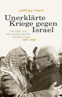 Unerklärte Kriege gegen Israel : die DDR und die westdeutsche radikale Linke, 1967-1989