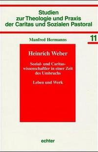 Heinrich Weber : Sozial- und Caritaswissenschaftler in einer Zeit des Umbruchs ; Leben und Werk