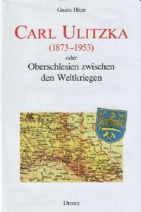 Carl Ulitzka (1873 - 1953) oder Oberschlesien zwischen den Weltkriegen : = Carl Ulitzka (1873 - 1953) albo Górny Śla̜sk pomie̜dzy dwoma wojnami światowymi