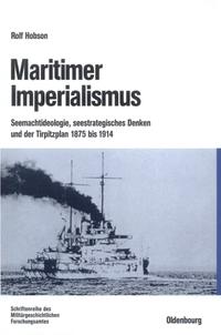 Maritimer Imperialismus : Seemachtideologie, seestrategisches Denken und der Tirpitzplan ; 1875 bis 1914