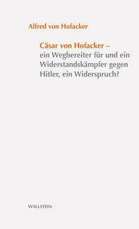 Cäsar von Hofacker - ein Wegbereiter für und ein Widerstandskämpfer gegen Hitler, ein Widerspruch?