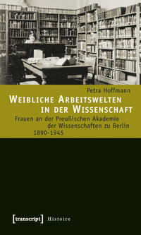 Weibliche Arbeitswelten in der Wissenschaft : Frauen an der Preußischen Akademie der Wissenschaften zu Berlin 1890 - 1945