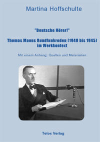 "Deutsche Hörer!" : Thomas Manns Rundfunkreden (1940 bis 1945) im Werkkontext ; mit einem Anhang: Quellen und Materialien