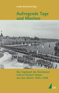 Aufregende Tage und Wochen : das Tagebuch des Konstanzer Lehrers Herbert Holzer aus den Jahren 1945 - 1948