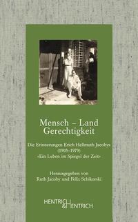 Mensch - Land - Gerechtigkeit : Die Erinnerungen Erich Hellmut Jacobys (1903 - 1979) ; "Ein Leben im Spiegel der Zeit"