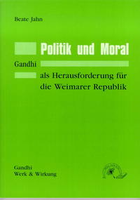 Politik und Moral : Gandhis Herausforderung für die Weimarer Republik