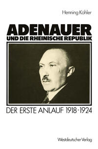 Adenauer und die rheinische Republik : der erste Anlauf ; 1918 - 1924