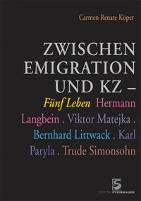 Zwischen Emigration und KZ : fünf Leben: Hermann Langbein, Victor Matejka, Bernhard Littwack, Karl Paryla, Trude Simonsohn