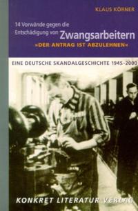 "Der Antrag ist abzulehnen" : 14 Vorwände gegen die Entschädigung von Zwangsarbeitern ; eine deutsche Skandalgeschichte 1945 - 2000