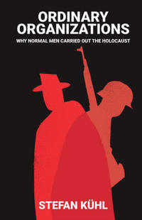 Ordinary organizations : why normal men carried out the Holocaust