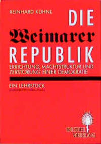 Die Weimarer Republik : Errichtung, Machtstruktur und Zerstörung einer Demokratie ; ein Lehrstück