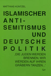 Islamischer Antisemitismus und deutsche Politik : "heimliches Einverständnis"? ; ["Die Juden werden brennen. Wir werden auf ihren Gräbern tanzen ..."]