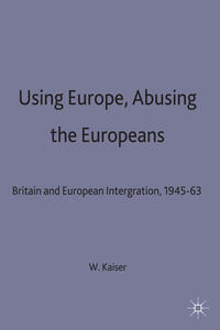 Using Europe, abusing the Europeans : Britain and European integration, 1945 - 63