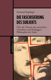 Die Faschisierung des Subjekts : über die Theorie des autoritären Charakters und Heideggers Philosophie des Todes