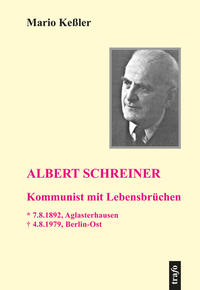 Albert Schreiner: Kommunist mit Lebensbrüchen : * 7.8.1892, Aglasterhausen, + 4.8.1979, Berlin-Ost