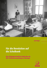 Für die Revolution auf die Schulbank : eine alltagsgeschichtliche Studie über die SED-Funktionärsausbildung in Thüringen