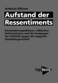 Aufstand der Ressentiments : Einwanderungsdiskurs, völkischer Nationalismus und die Kampagne der CDU/CSU gegen die doppelte Staatsbürgerschaft