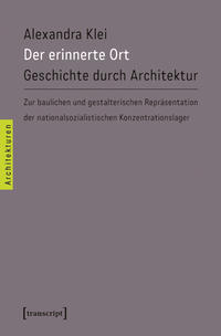 Der erinnerte Ort : Geschichte durch Architektur ; zur baulichen und gestalterischen Repräsentation der nationalsozialistischen Konzentrationslager