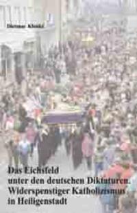Das Eichsfeld unter den deutschen Diktaturen : widerspenstiger Katholizismus in Heiligenstadt
